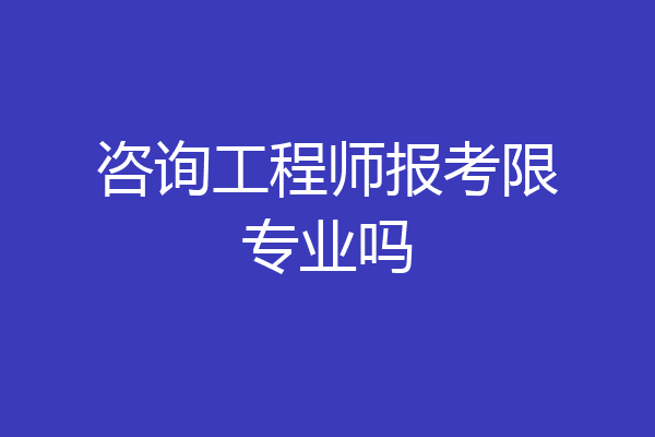 咨询工程师报考限专业吗