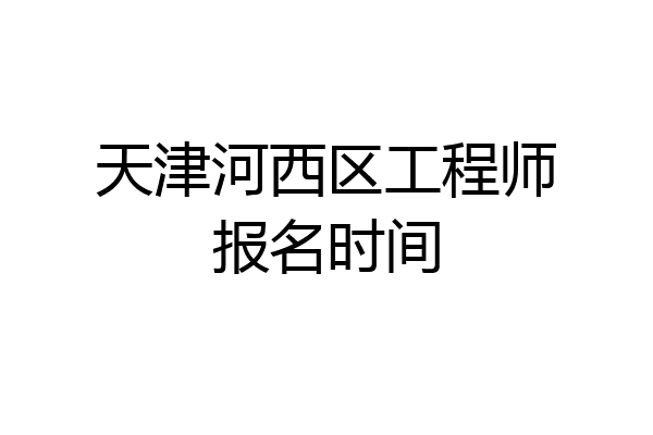 天津河西区工程师报名时间
