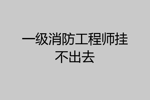 一级消防工程师挂不出去