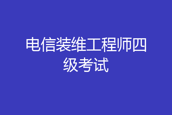 电信装维工程师四级考试