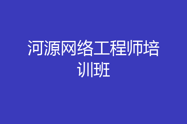 河源网络工程师培训班