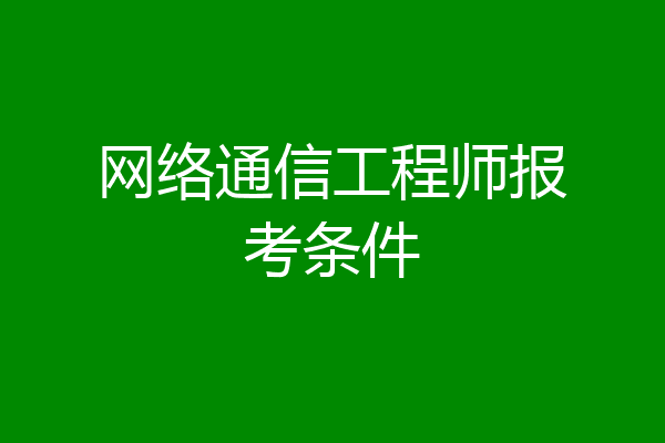 网络通信工程师报考条件