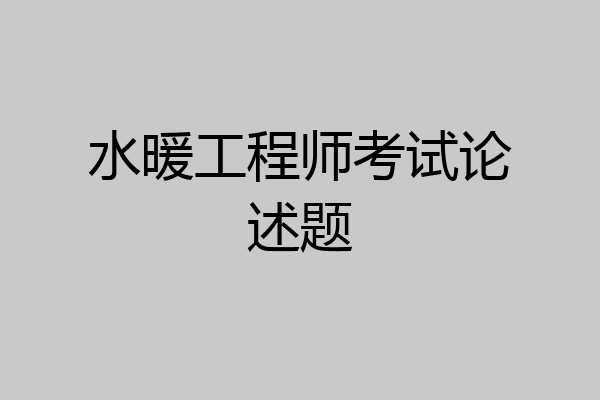 水暖工程师考试论述题