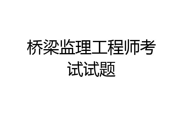 桥梁监理工程师考试试题