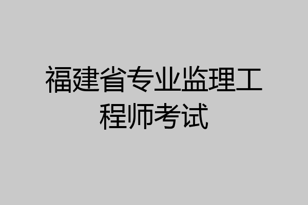福建省专业监理工程师考试