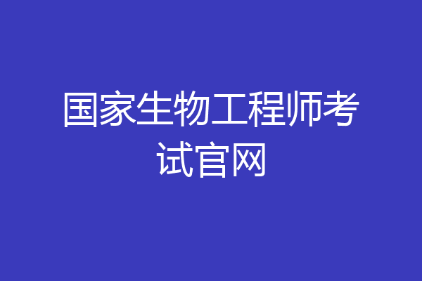 国家生物工程师考试官网