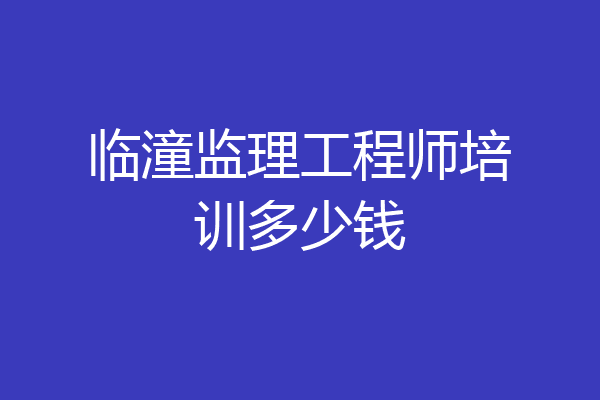 临潼监理工程师培训多少钱
