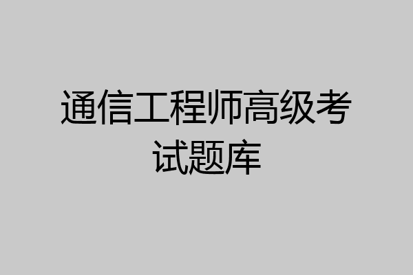 通信工程师高级考试题库