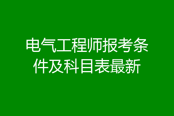 电气工程师报考条件及科目表最新