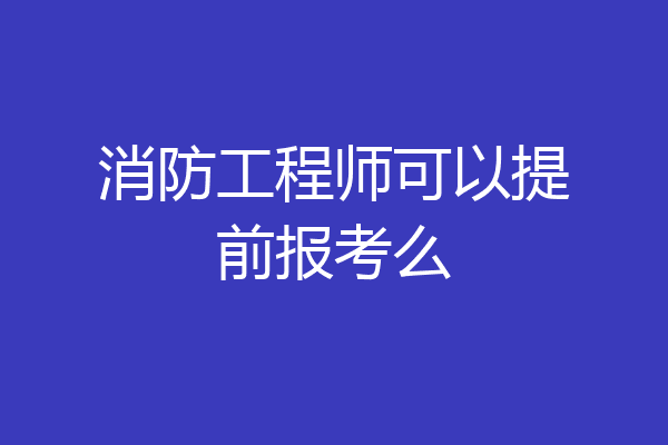 消防工程师可以提前报考么