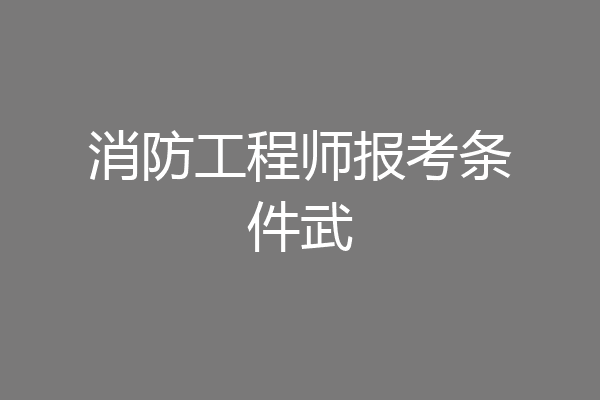 消防工程师报考条件武