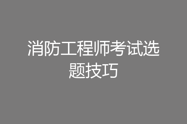 消防工程师考试选题技巧
