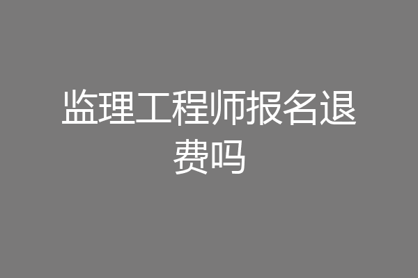 监理工程师报名退费吗