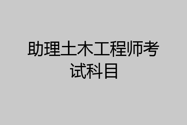 助理土木工程师考试科目