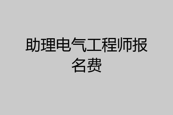 助理电气工程师报名费