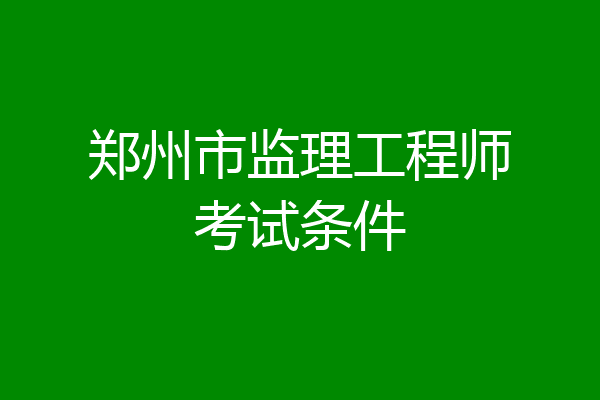 郑州市监理工程师考试条件