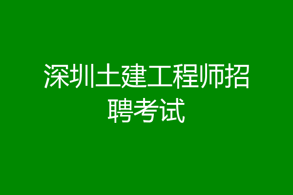 深圳土建工程师招聘考试