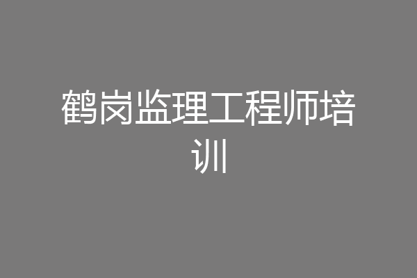 鹤岗监理工程师培训