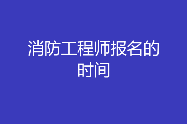 消防工程师报名的时间