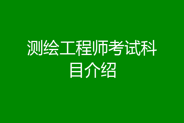 测绘工程师考试科目介绍