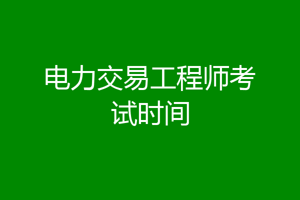 电力交易工程师考试时间