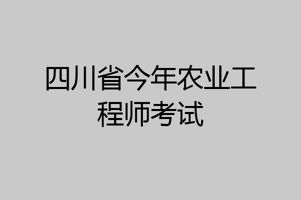四川省今年农业工程师考试