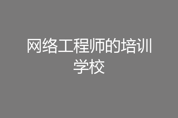 网络工程师的培训学校