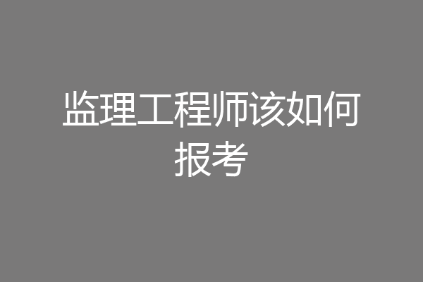 监理工程师该如何报考