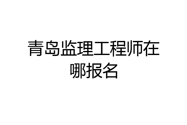 青岛监理工程师在哪报名