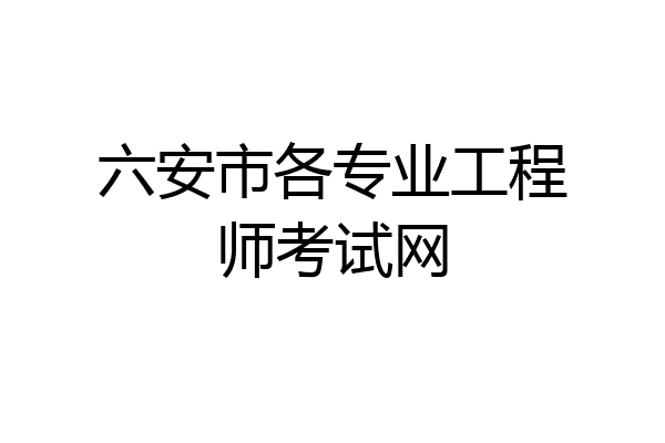 六安市各专业工程师考试网