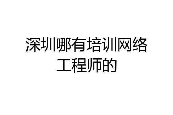 深圳哪有培训网络工程师的