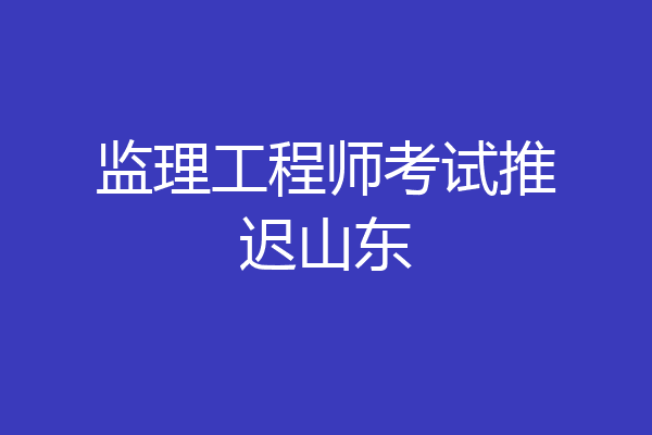 监理工程师考试推迟山东