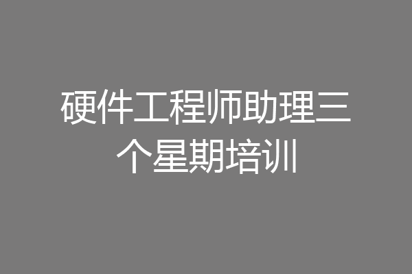 硬件工程师助理三个星期培训