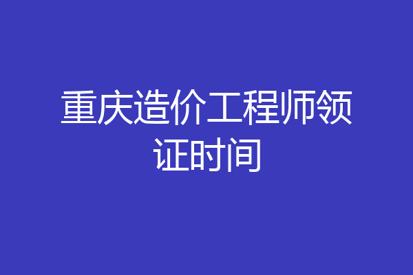 重庆造价工程师领证时间