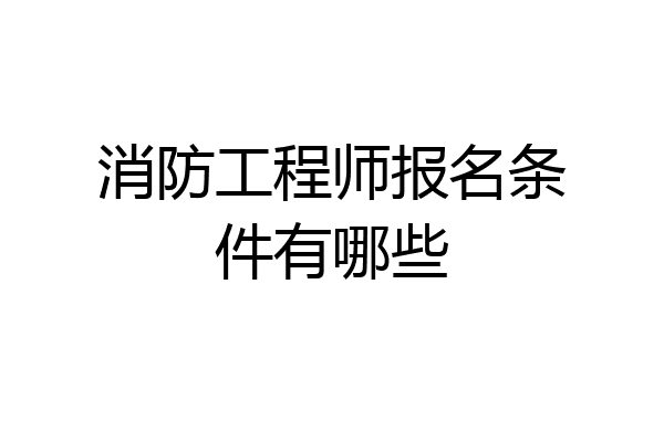 消防工程师报名条件有哪些