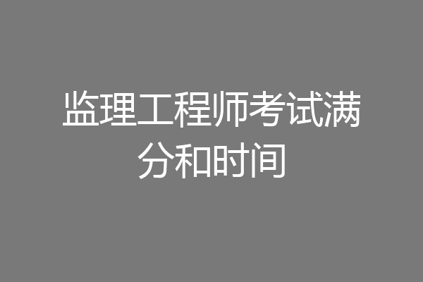 监理工程师考试满分和时间