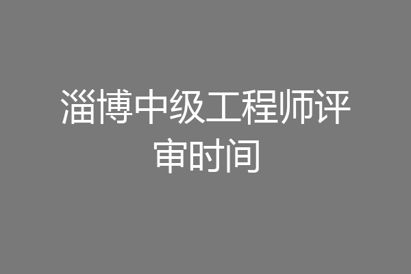 淄博中级工程师评审时间