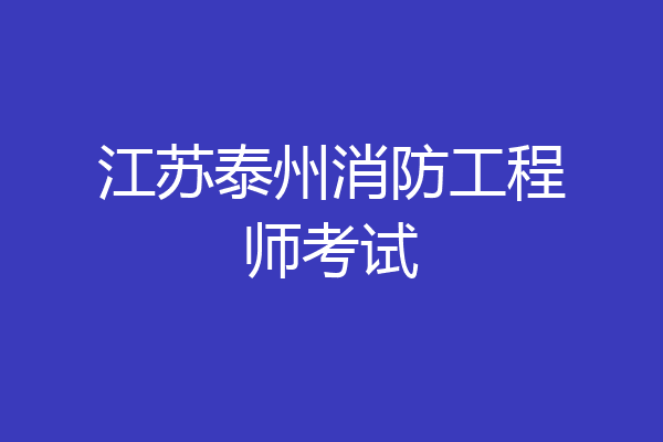 江苏泰州消防工程师考试