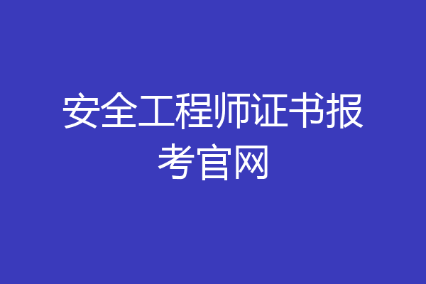 安全工程师证书报考官网