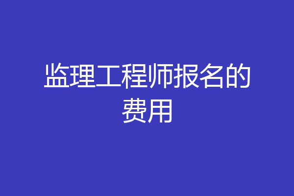 监理工程师报名的费用