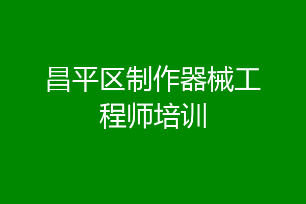 昌平区制作器械工程师培训