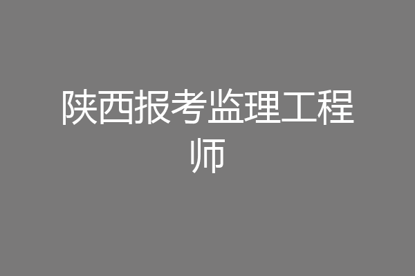 陕西报考监理工程师
