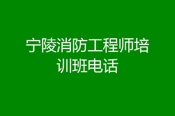 宁陵消防工程师培训班电话
