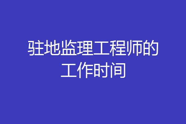 驻地监理工程师的工作时间