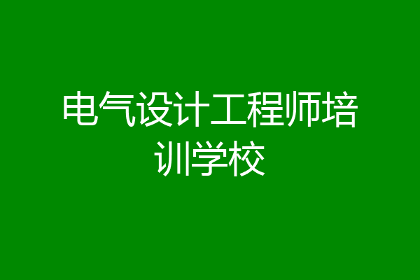 电气设计工程师培训学校