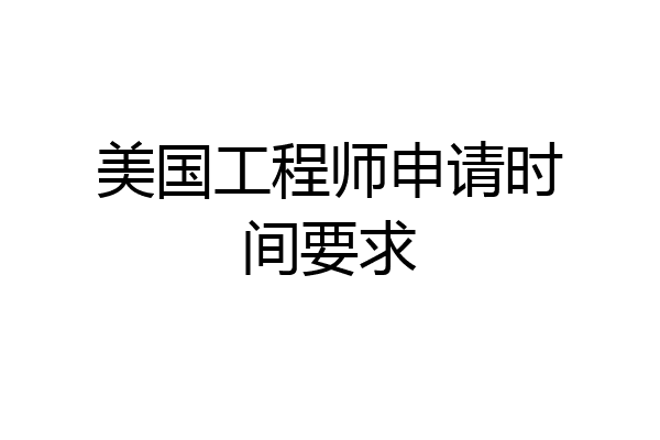 美国工程师申请时间要求