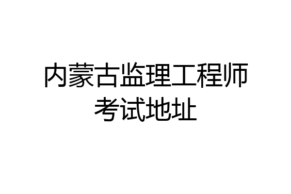 内蒙古监理工程师考试地址