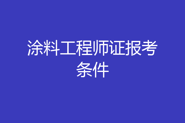 涂料工程师证报考条件