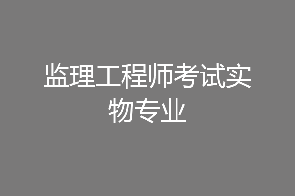 监理工程师考试实物专业