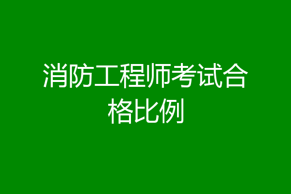 消防工程师考试合格比例